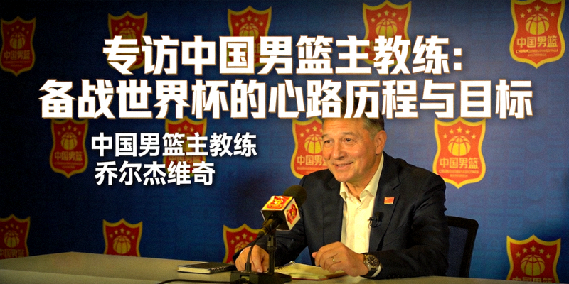 专访中国男篮主教练，畅谈球队备战世界杯的心路历程与目标